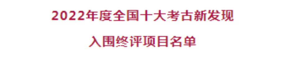 2022年度全国十大考古新发现初评结果揭晓！22个项目入围终评！